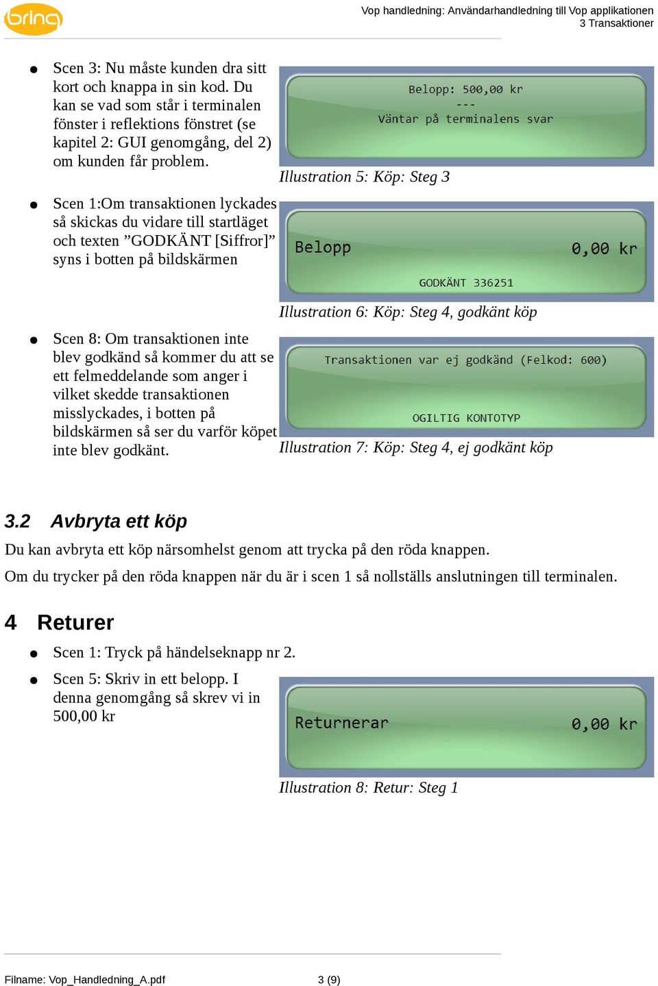 Scen 1:Om transaktionen lyckades så skickas du vidare till startläget och texten GODKÄNT [Siffror] syns i botten på bildskärmen Illustration 5: Köp: Steg 3 Illustration 6: Köp: Steg 4, godkänt köp