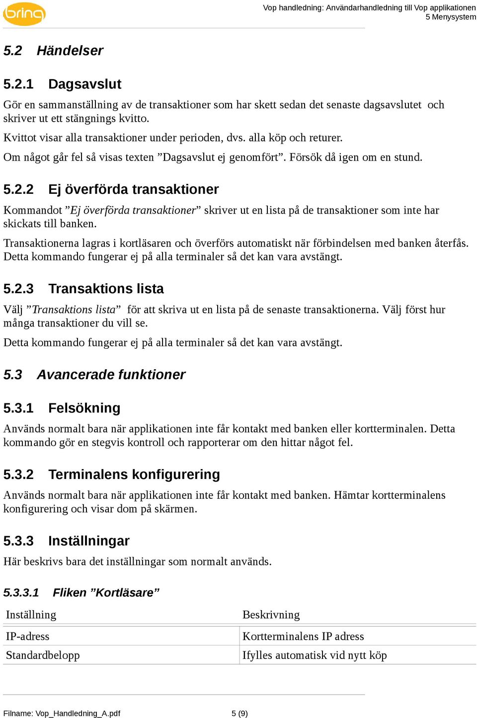 2 Ej överförda transaktioner Kommandot Ej överförda transaktioner skriver ut en lista på de transaktioner som inte har skickats till banken.