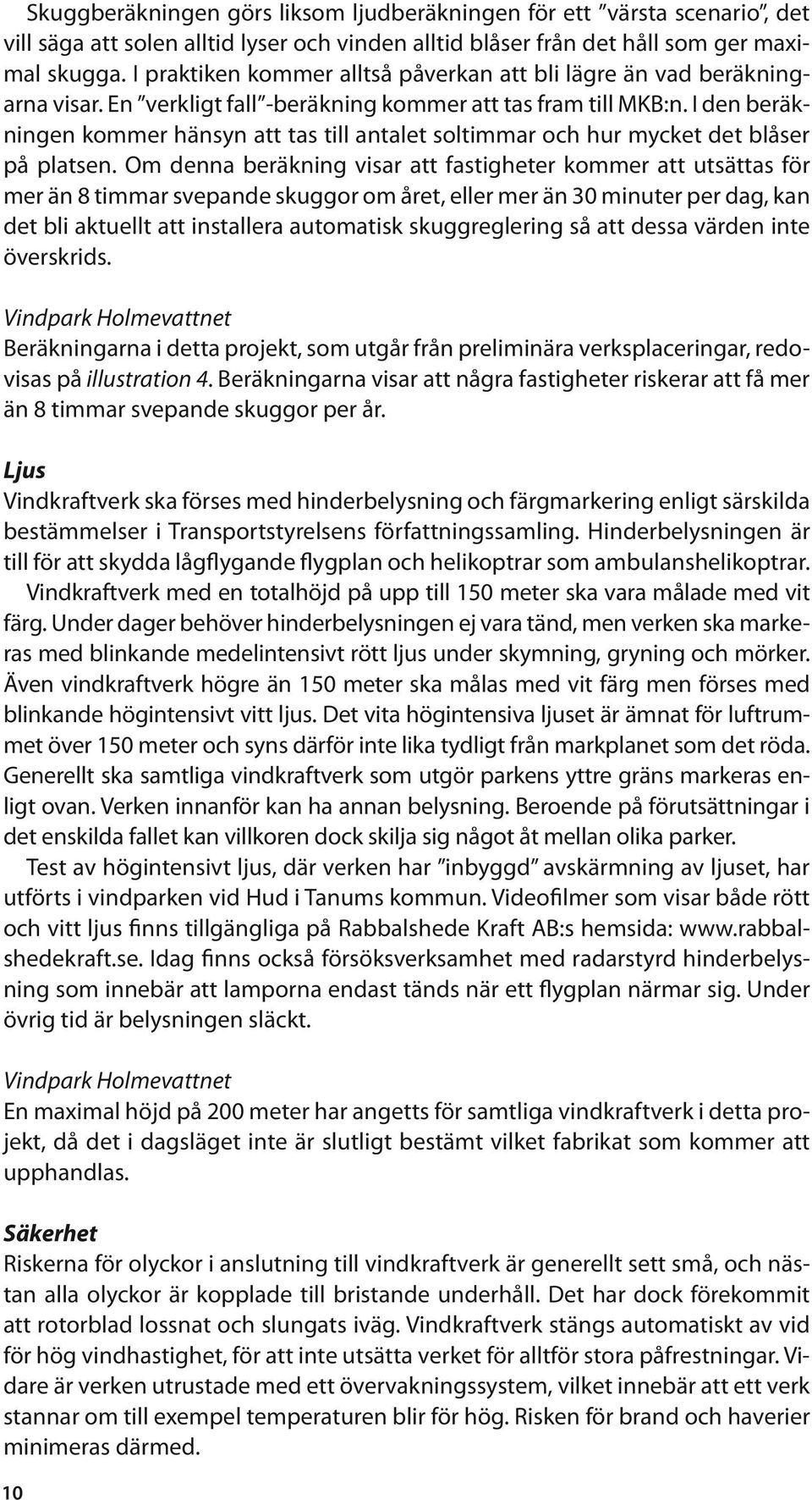 I den beräkningen kommer hänsyn att tas till antalet soltimmar och hur mycket det blåser på platsen.