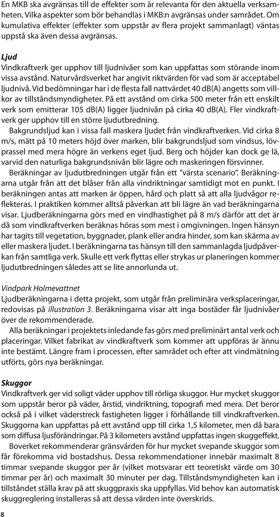 Ljud Vindkraftverk ger upphov till ljudnivåer som kan uppfattas som störande inom vissa avstånd. Naturvårdsverket har angivit riktvärden för vad som är acceptabel ljudnivå.