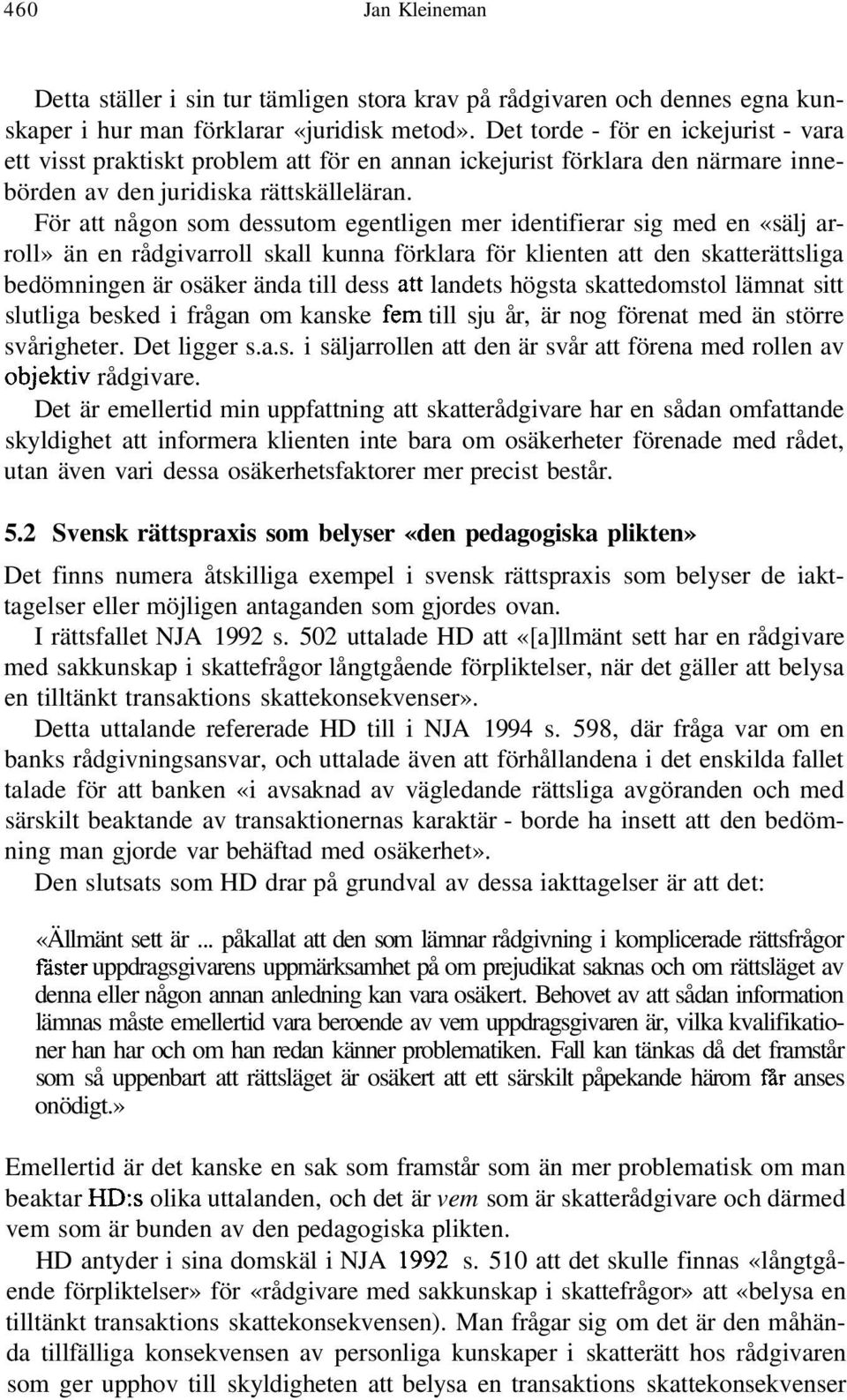 För att någon som dessutom egentligen mer identifierar sig med en «sälj arroll» än en rådgivarroll skall kunna förklara för klienten att den skatterättsliga bedömningen är osäker ända till dess att