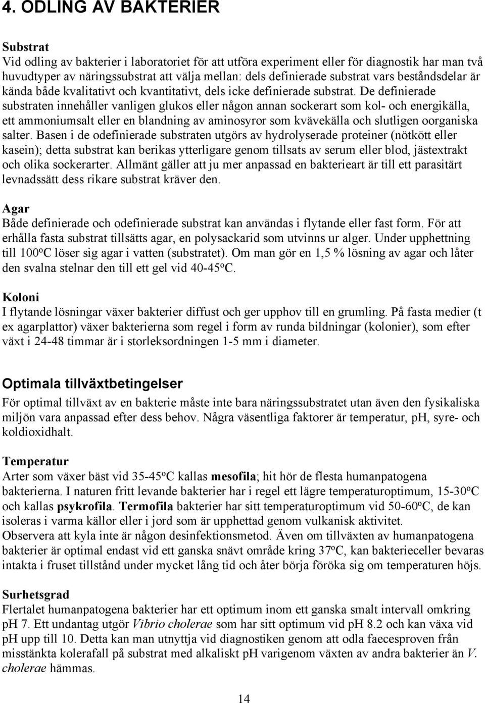 De definierade substraten innehåller vanligen glukos eller någon annan sockerart som kol- och energikälla, ett ammoniumsalt eller en blandning av aminosyror som kvävekälla och slutligen oorganiska