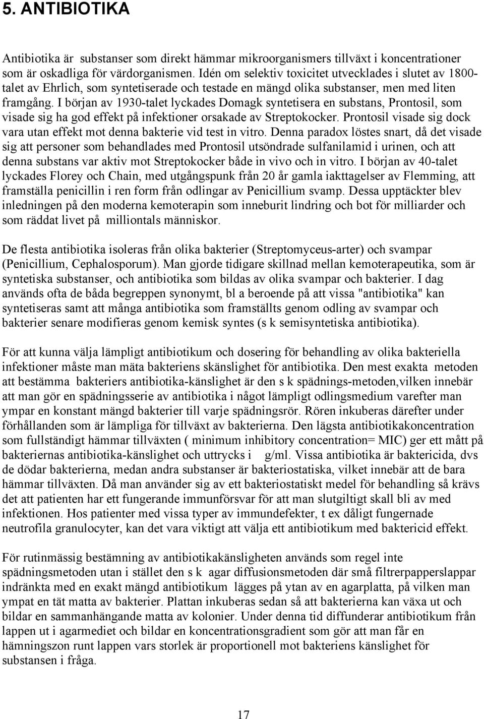 I början av 1930-talet lyckades Domagk syntetisera en substans, Prontosil, som visade sig ha god effekt på infektioner orsakade av Streptokocker.