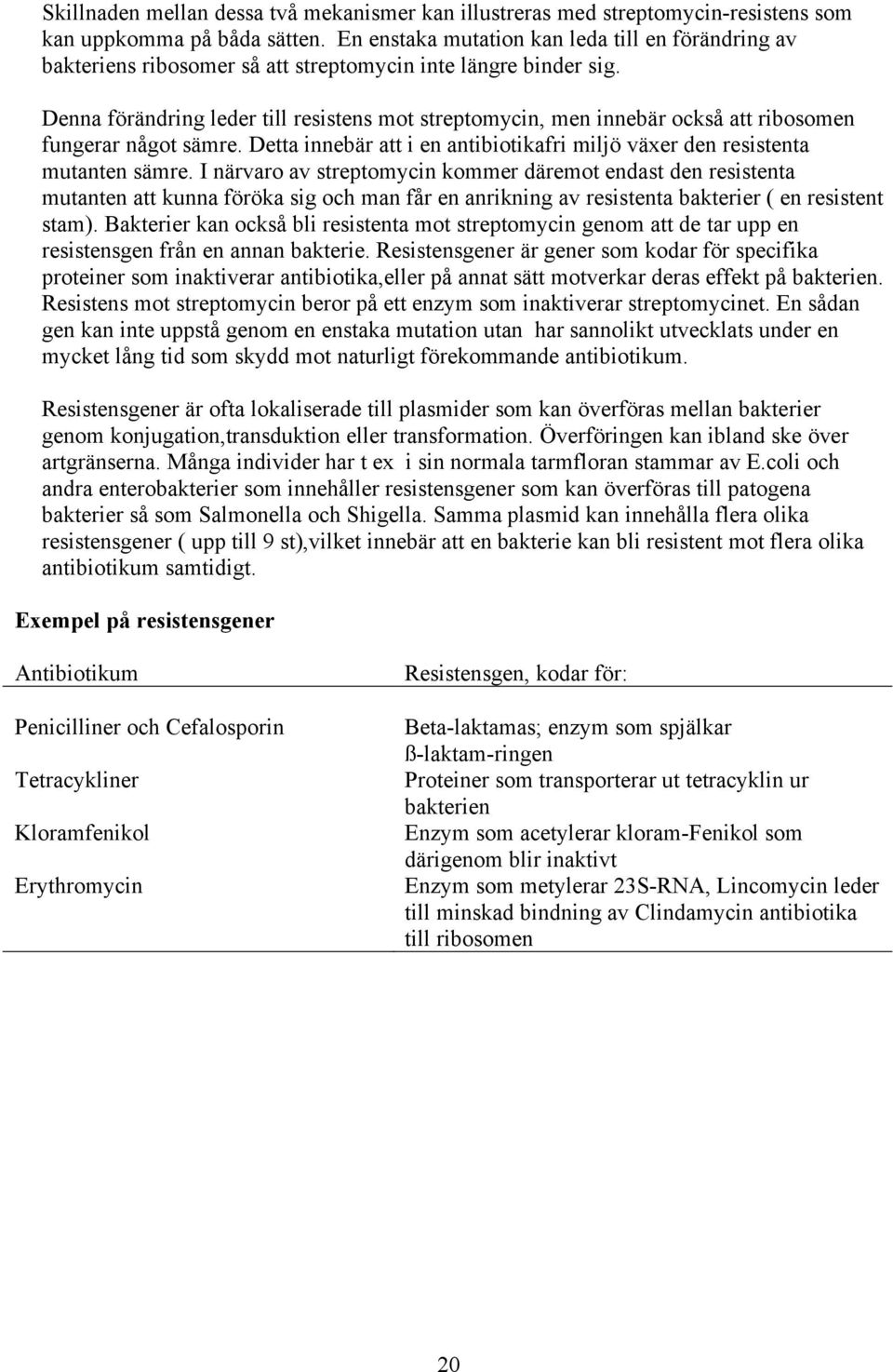 Denna förändring leder till resistens mot streptomycin, men innebär också att ribosomen fungerar något sämre. Detta innebär att i en antibiotikafri miljö växer den resistenta mutanten sämre.