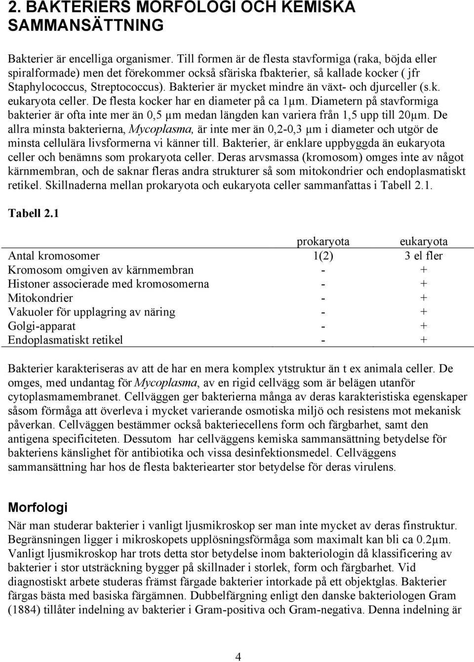 Bakterier är mycket mindre än växt- och djurceller (s.k. eukaryota celler. De flesta kocker har en diameter på ca 1µm.