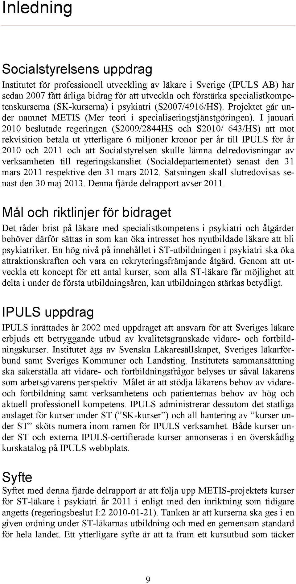 I januari 2010 beslutade regeringen (S2009/2844HS och S2010/ 643/HS) att mot rekvisition betala ut ytterligare 6 miljoner kronor per år till IPULS för år 2010 och 2011 och att Socialstyrelsen skulle