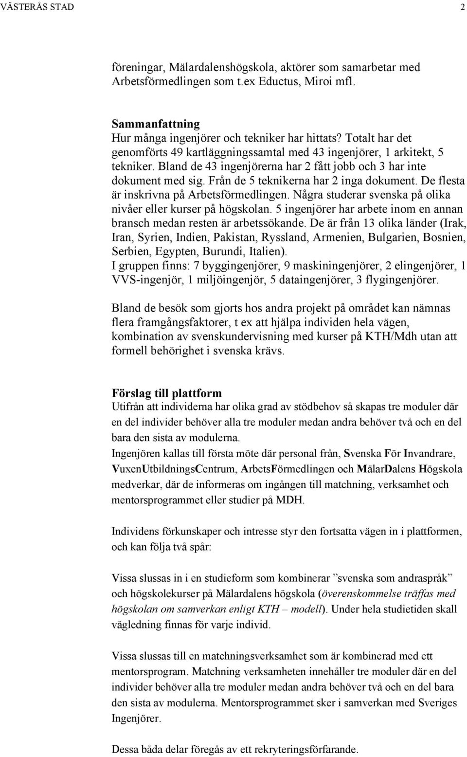 Från de 5 teknikerna har 2 inga dokument. De flesta är inskrivna på Arbetsförmedlingen. Några studerar svenska på olika nivåer eller kurser på högskolan.