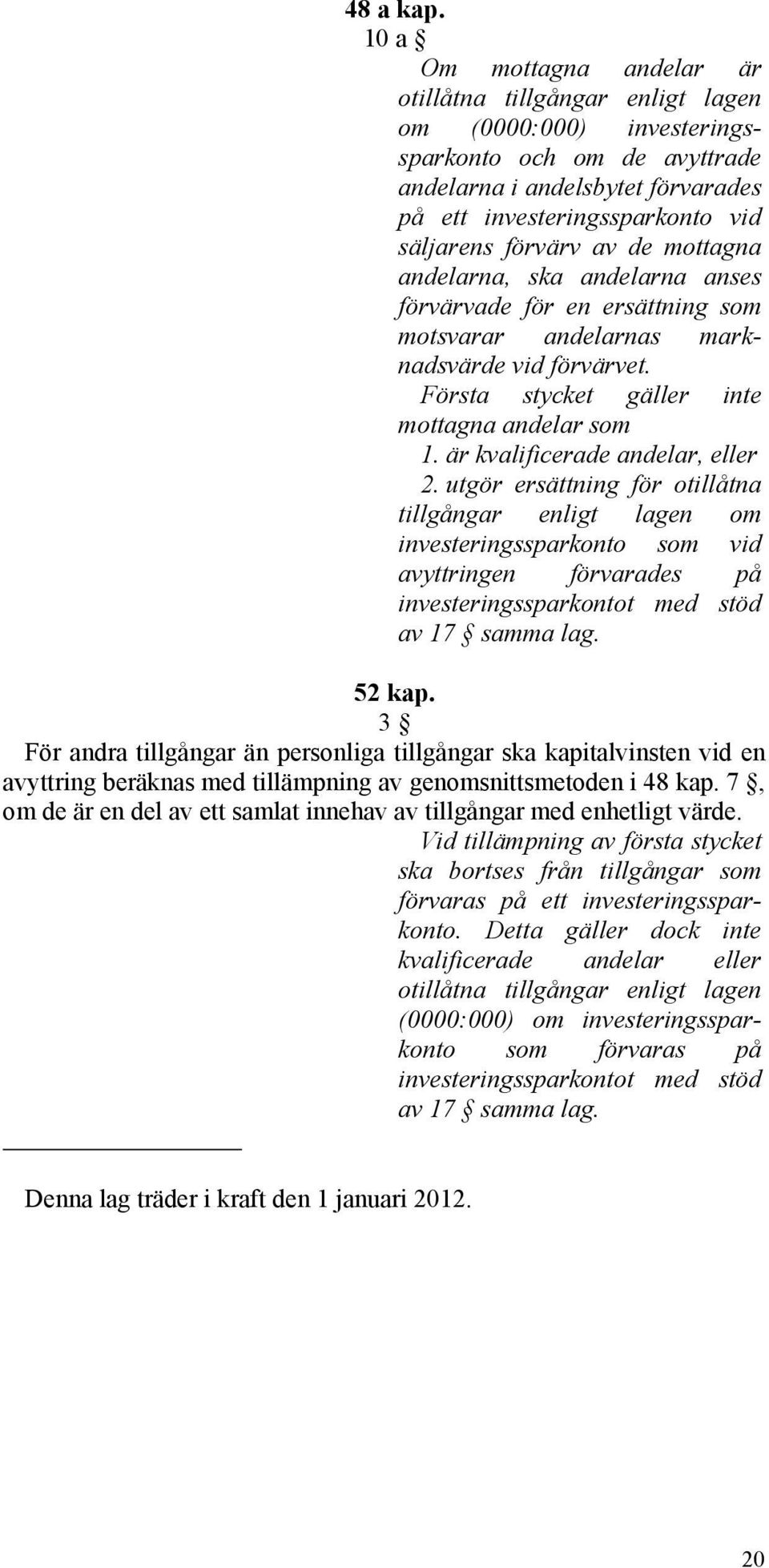 förvärv av de mottagna andelarna, ska andelarna anses förvärvade för en ersättning som motsvarar andelarnas marknadsvärde vid förvärvet. Första stycket gäller inte mottagna andelar som 1.