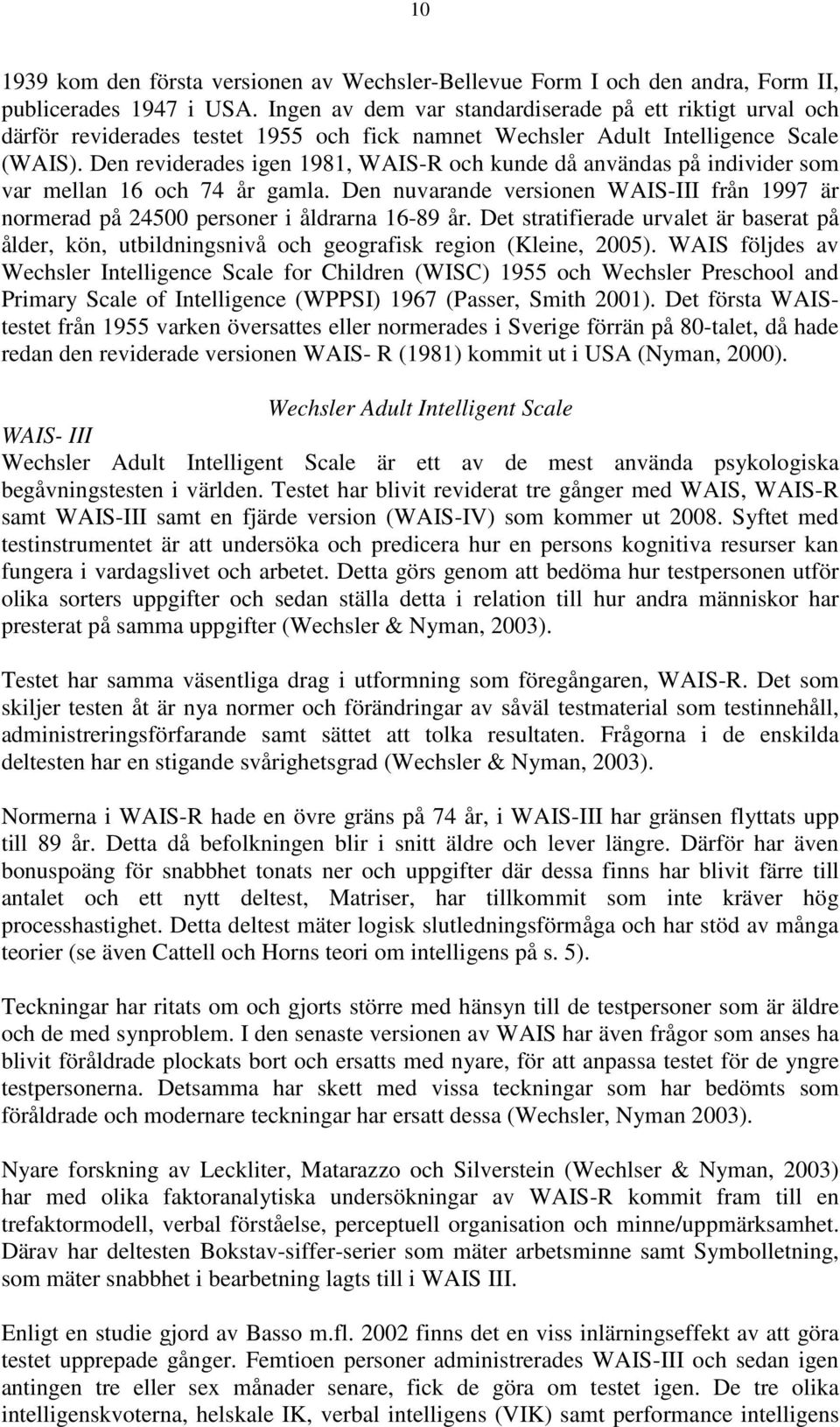 Den reviderades igen 1981, WAIS-R och kunde då användas på individer som var mellan 16 och 74 år gamla. Den nuvarande versionen WAIS-III från 1997 är normerad på 45 personer i åldrarna 16-89 år.