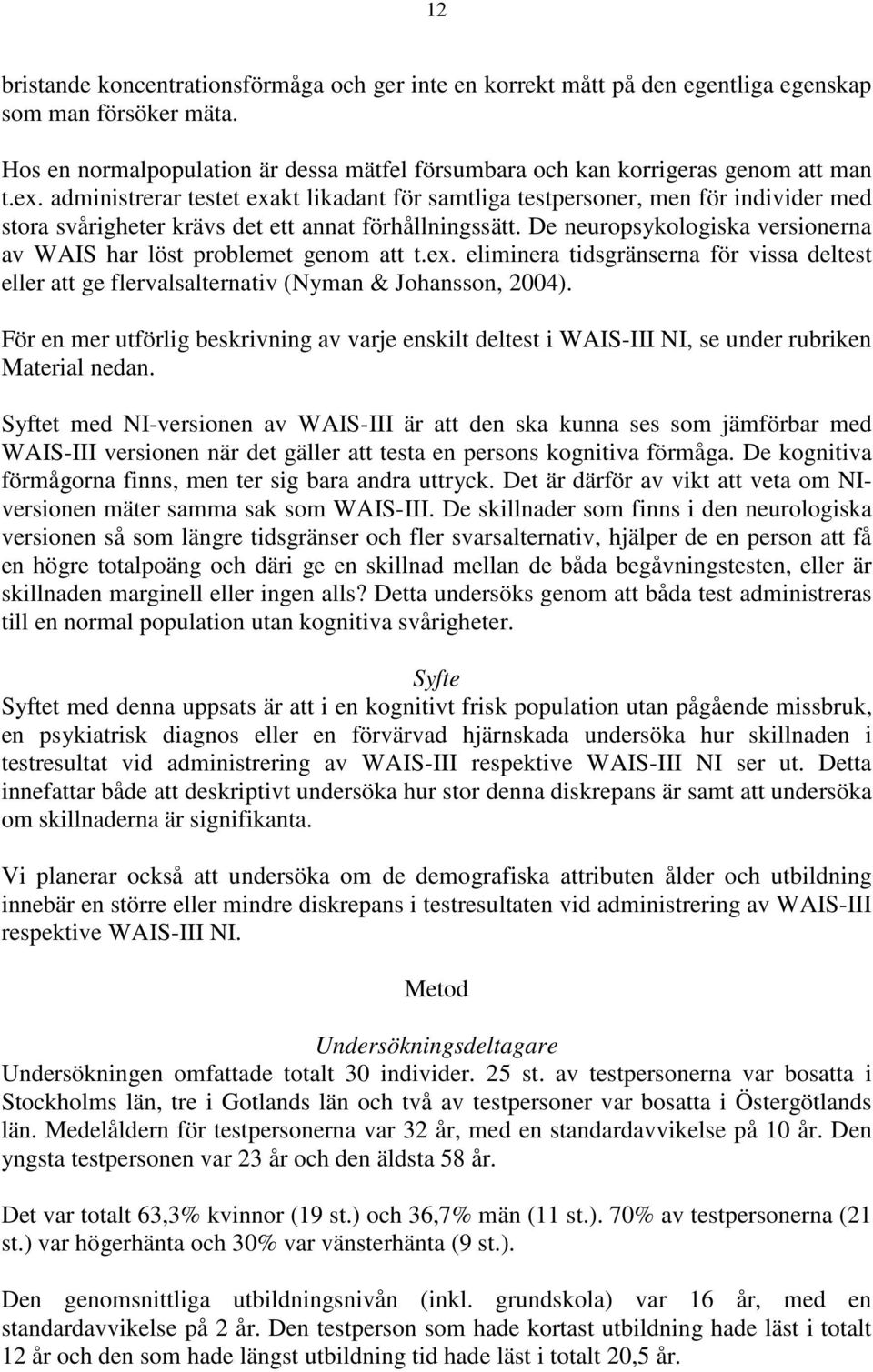 De neuropsykologiska versionerna av WAIS har löst problemet genom att t.ex. eliminera tidsgränserna för vissa deltest eller att ge flervalsalternativ (Nyman & Johansson, 4).