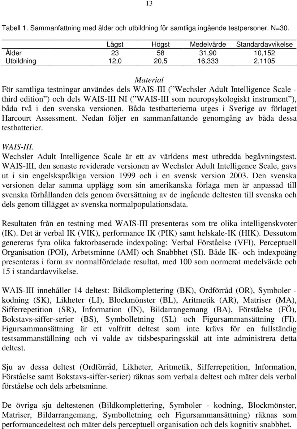 och dels WAIS-III NI ( WAIS-III som neuropsykologiskt instrument ), båda två i den svenska versionen. Båda testbatterierna utges i Sverige av förlaget Harcourt Assessment.
