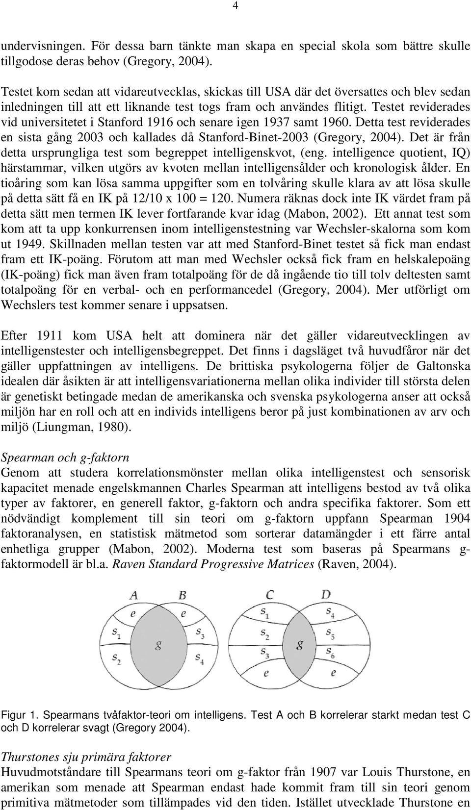 Testet reviderades vid universitetet i Stanford 1916 och senare igen 1937 samt 196. Detta test reviderades en sista gång 3 och kallades då Stanford-Binet-3 (Gregory, 4).