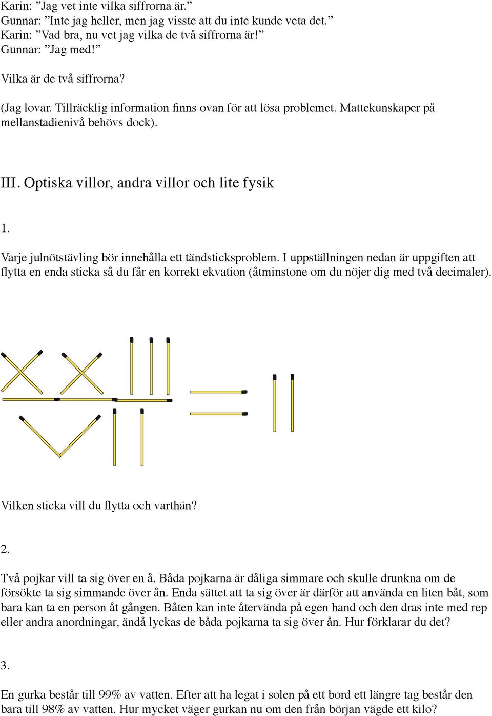 Varje julnötstävling bör innehålla ett tändsticksproblem. I uppställningen nedan är uppgiften att flytta en enda sticka så du får en korrekt ekvation (åtminstone om du nöjer dig med två decimaler).