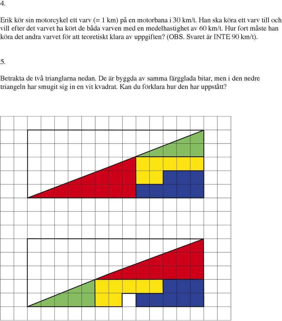 Hur fort måste han köra det andra varvet för att teoretiskt klara av uppgiften? (OBS. Svaret är INTE 90 km/t). 5.