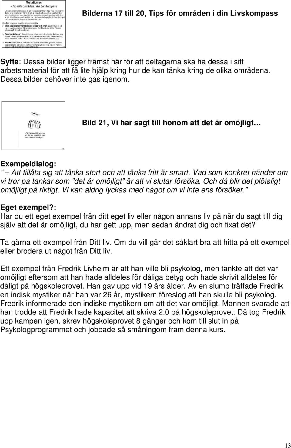 Vad som konkret händer om vi tror på tankar som det är omöjligt är att vi slutar försöka. Och då blir det plötsligt omöjligt på riktigt. Vi kan aldrig lyckas med något om vi inte ens försöker.
