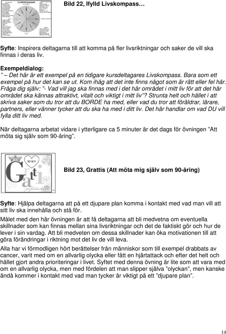 Fråga dig själv: - Vad vill jag ska finnas med i det här området i mitt liv för att det här området ska kännas attraktivt, vitalt och viktigt i mitt liv?
