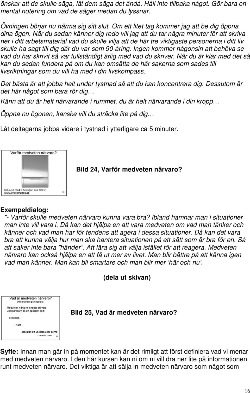 När du sedan känner dig redo vill jag att du tar några minuter för att skriva ner i ditt arbetsmaterial vad du skulle vilja att de här tre viktigaste personerna i ditt liv skulle ha sagt till dig där