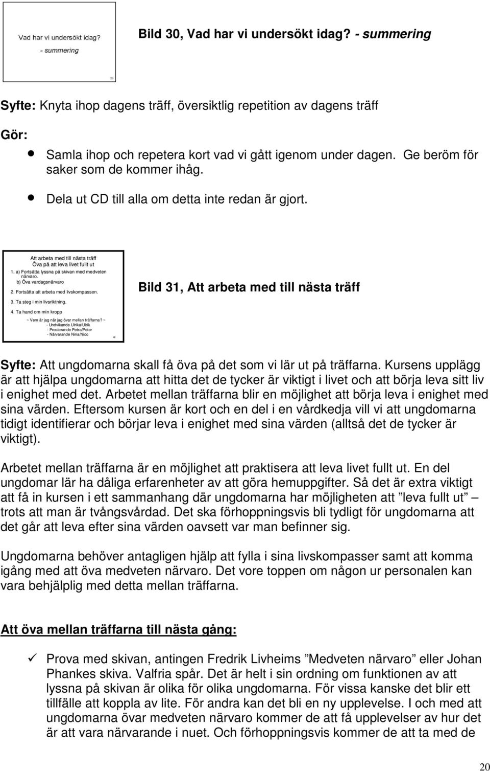 a) Fortsätta tta lyssna påp skivan med medveten närvaro. b) Öva vardagsnärvaro rvaro 2. Fortsätta tta att arbeta med livskompassen. 3. Ta steg i min livsriktning.