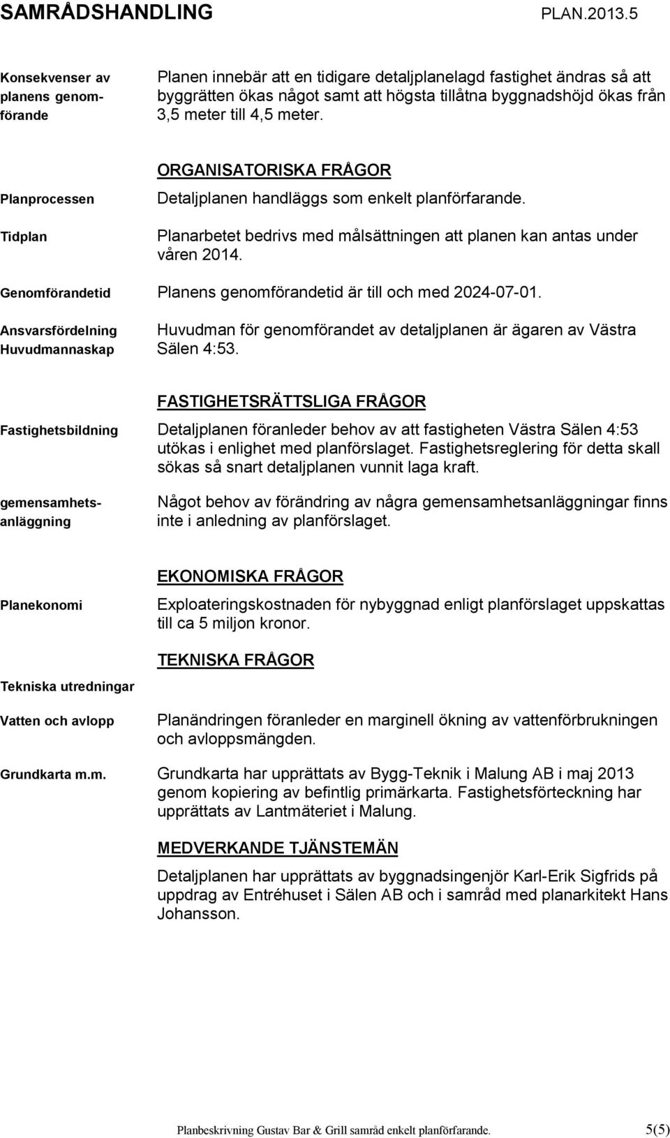 Genomförandetid Planens genomförandetid är till och med 2024-07-01. Ansvarsfördelning Huvudman för genomförandet av detaljplanen är ägaren av Västra Huvudmannaskap Sälen 4:53.