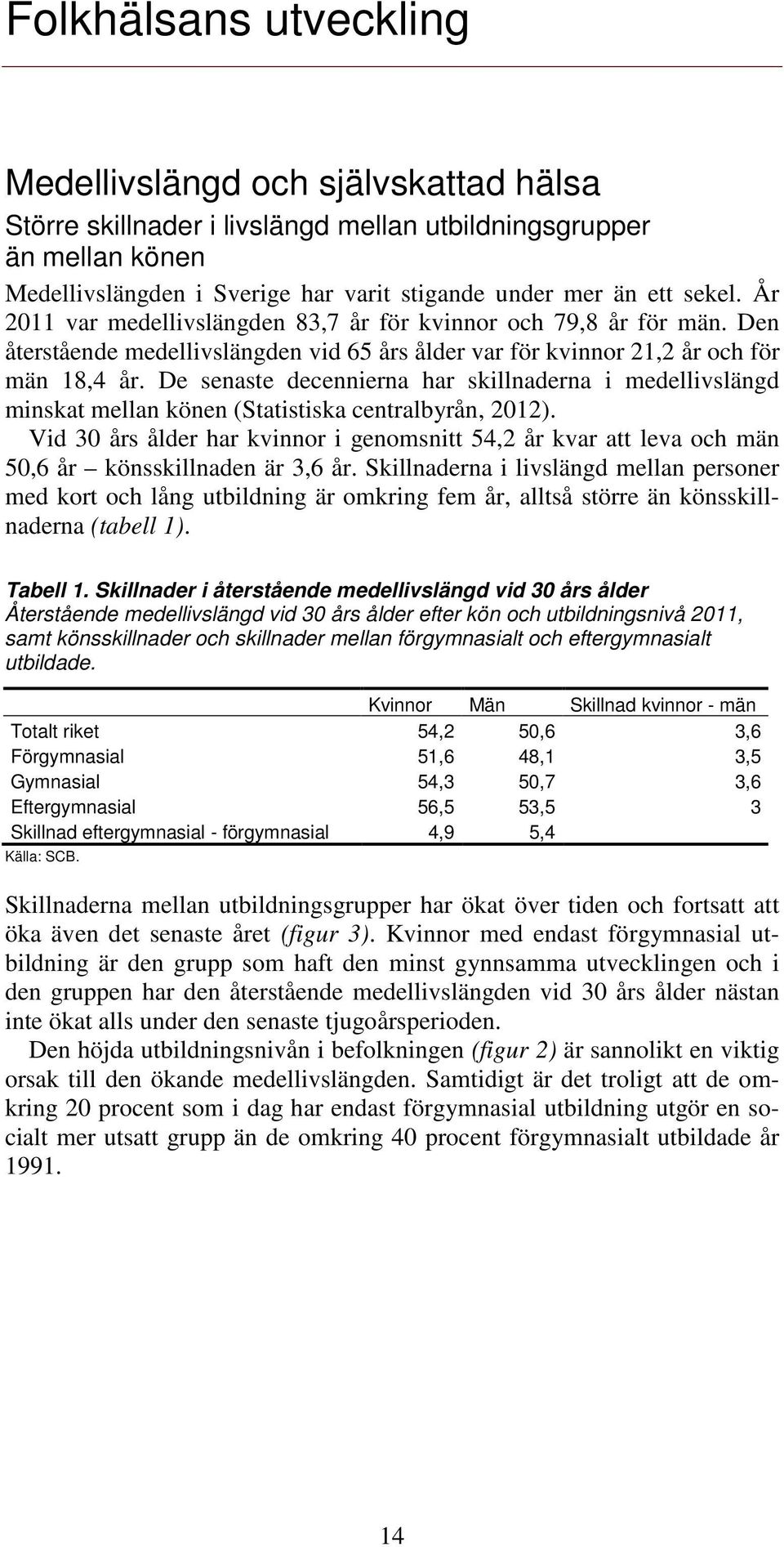 De senaste decennierna har skillnaderna i medellivslängd minskat mellan könen (Statistiska centralbyrån, 212).