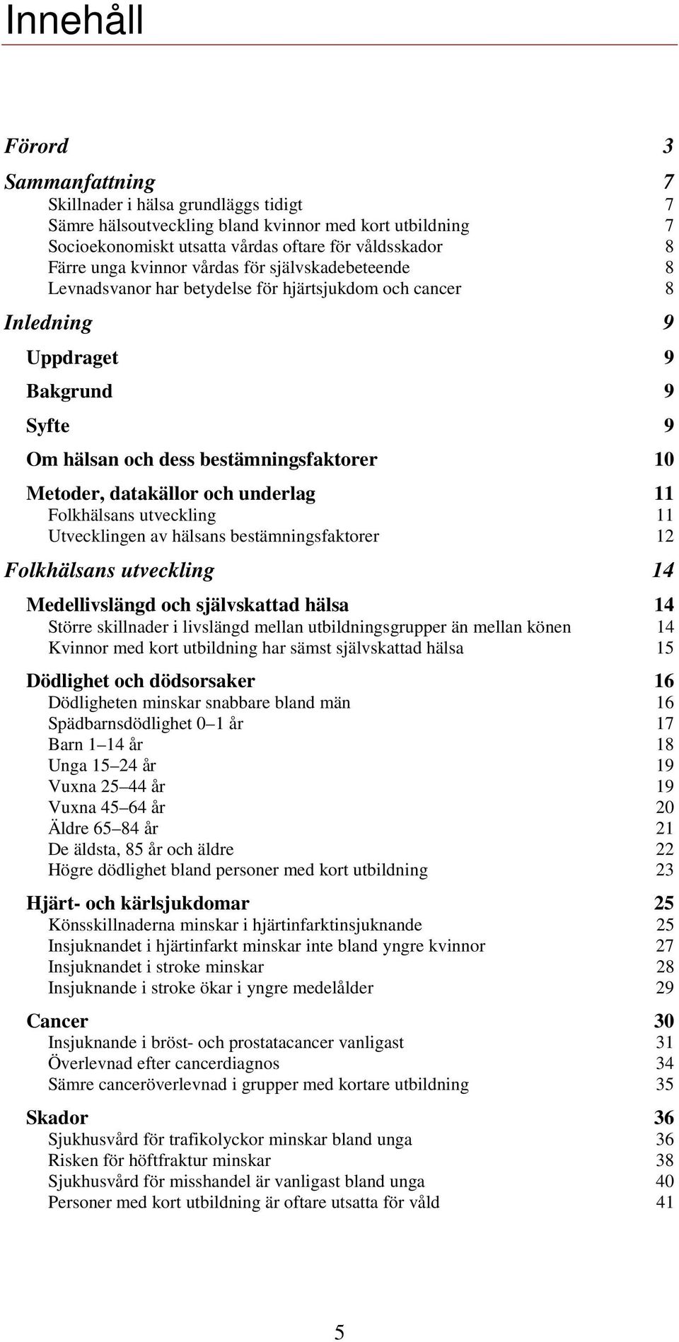 datakällor och underlag 11 Folkhälsans utveckling 11 Utvecklingen av hälsans bestämningsfaktorer 12 Folkhälsans utveckling 14 Medellivslängd och självskattad hälsa 14 Större skillnader i livslängd