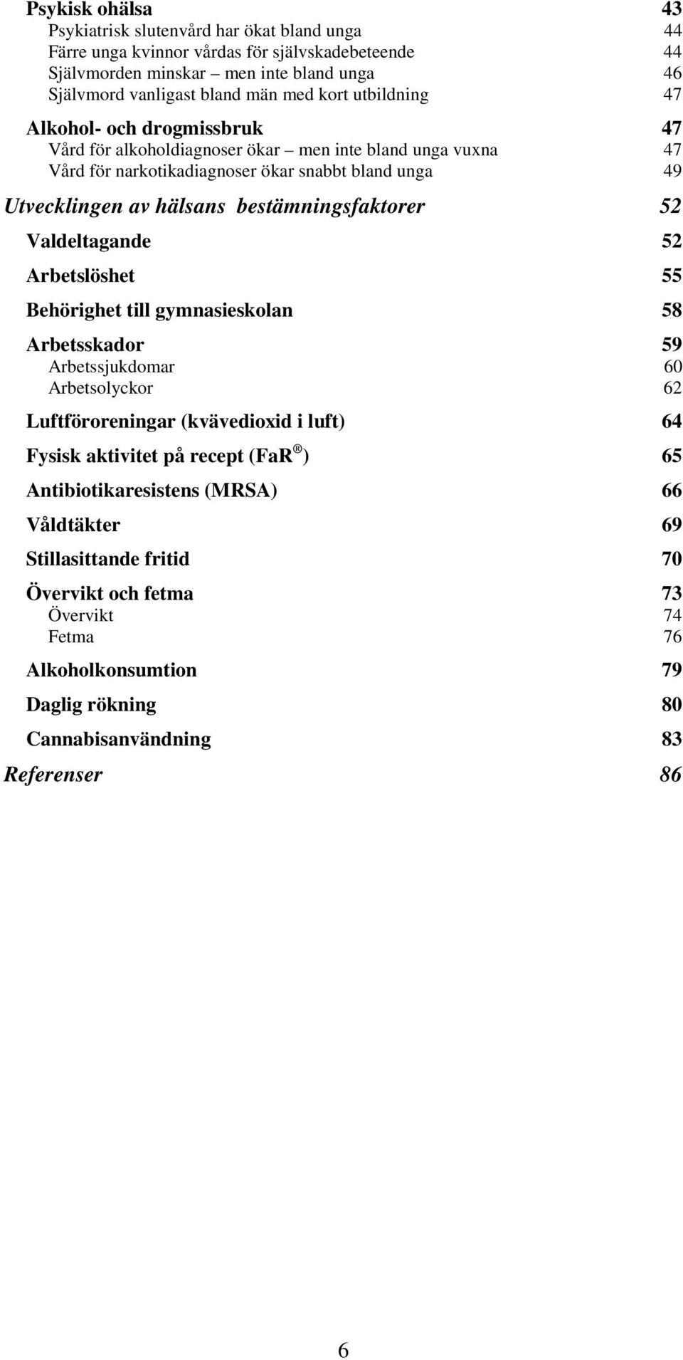 bestämningsfaktorer 52 Valdeltagande 52 Arbetslöshet 55 Behörighet till gymnasieskolan 58 Arbetsskador 59 Arbetssjukdomar 6 Arbetsolyckor 62 Luftföroreningar (kvävedioxid i luft) 64 Fysisk