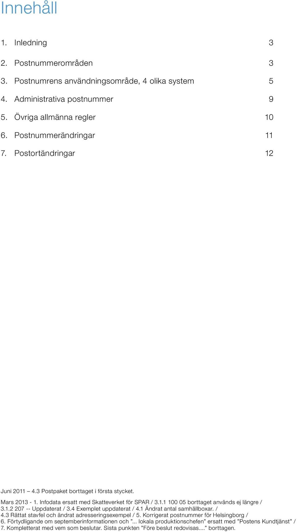 1.2 207 -- Uppdaterat / 3.4 Exemplet uppdaterat / 4.1 Ändrat antal samhällboxar. / 4.3 Rättat stavfel och ändrat adresseringsexempel / 5. Korrigerat postnummer för Helsingborg / 6.