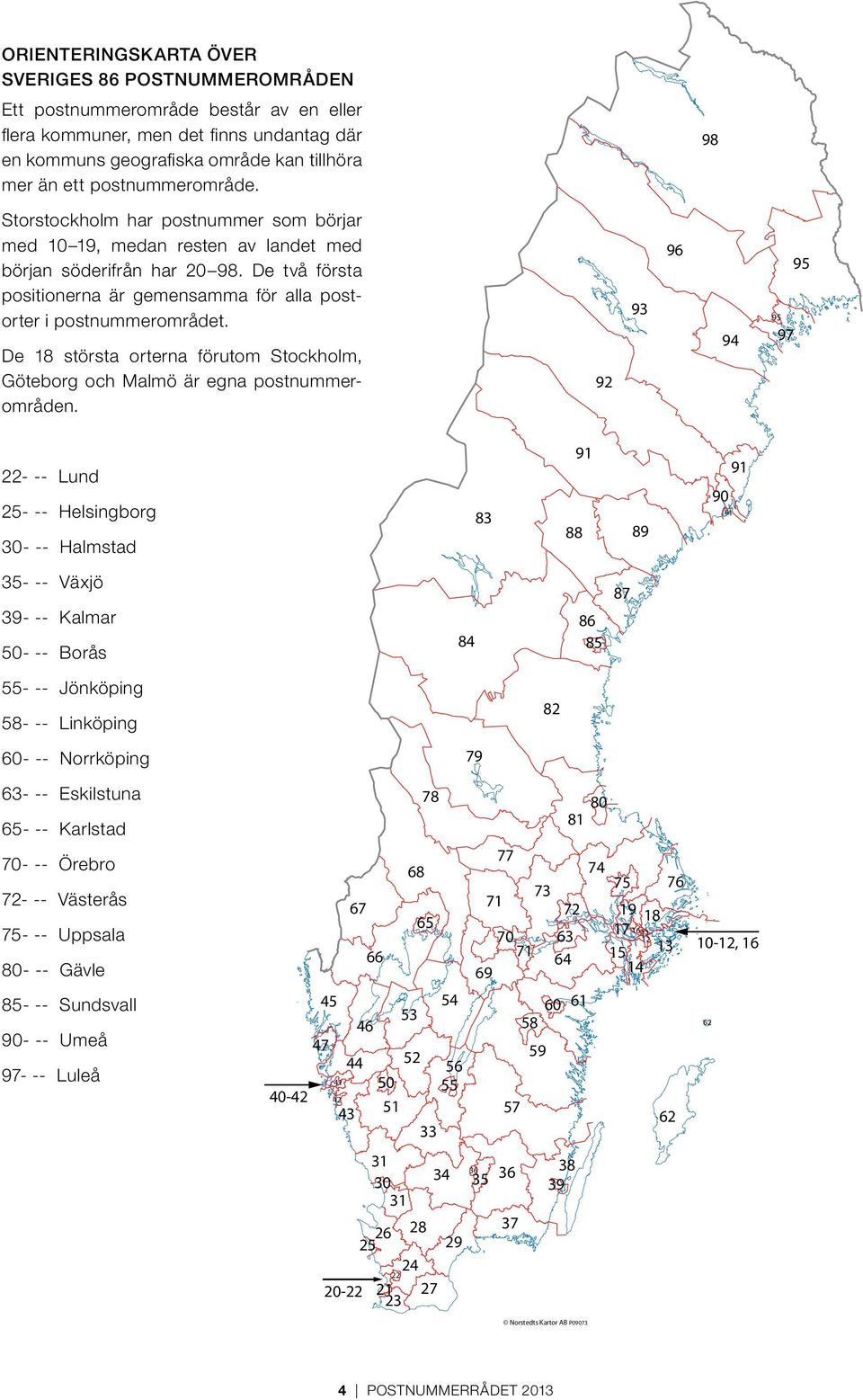 De två första positionerna är gemensamma för alla postorter i postnummerområdet. De 18 största orterna förutom Stockholm, Göteborg och Malmö är egna postnummerområden.