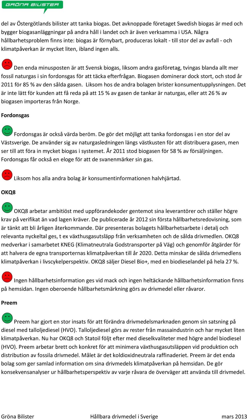 Den enda minusposten är att Svensk biogas, liksom andra gasföretag, tvingas blanda allt mer fossil naturgas i sin fordonsgas för att täcka efterfrågan.