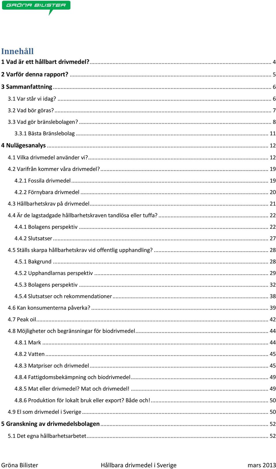 3 Hållbarhetskrav på drivmedel... 21 4.4 Är de lagstadgade hållbarhetskraven tandlösa eller tuffa?... 22 4.4.1 Bolagens perspektiv... 22 4.4.2 Slutsatser... 27 4.