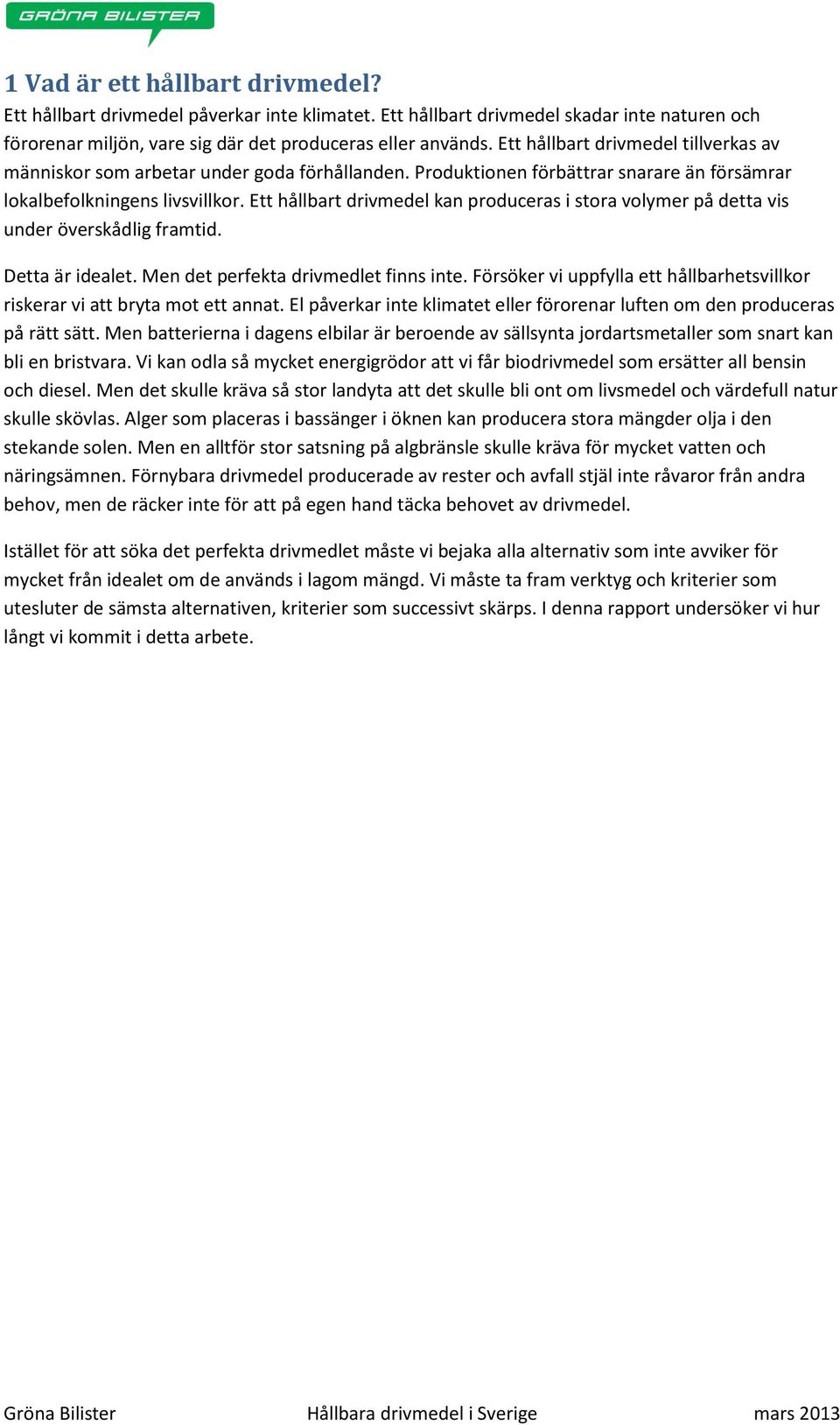 Ett hållbart drivmedel kan produceras i stora volymer på detta vis under överskådlig framtid. Detta är idealet. Men det perfekta drivmedlet finns inte.