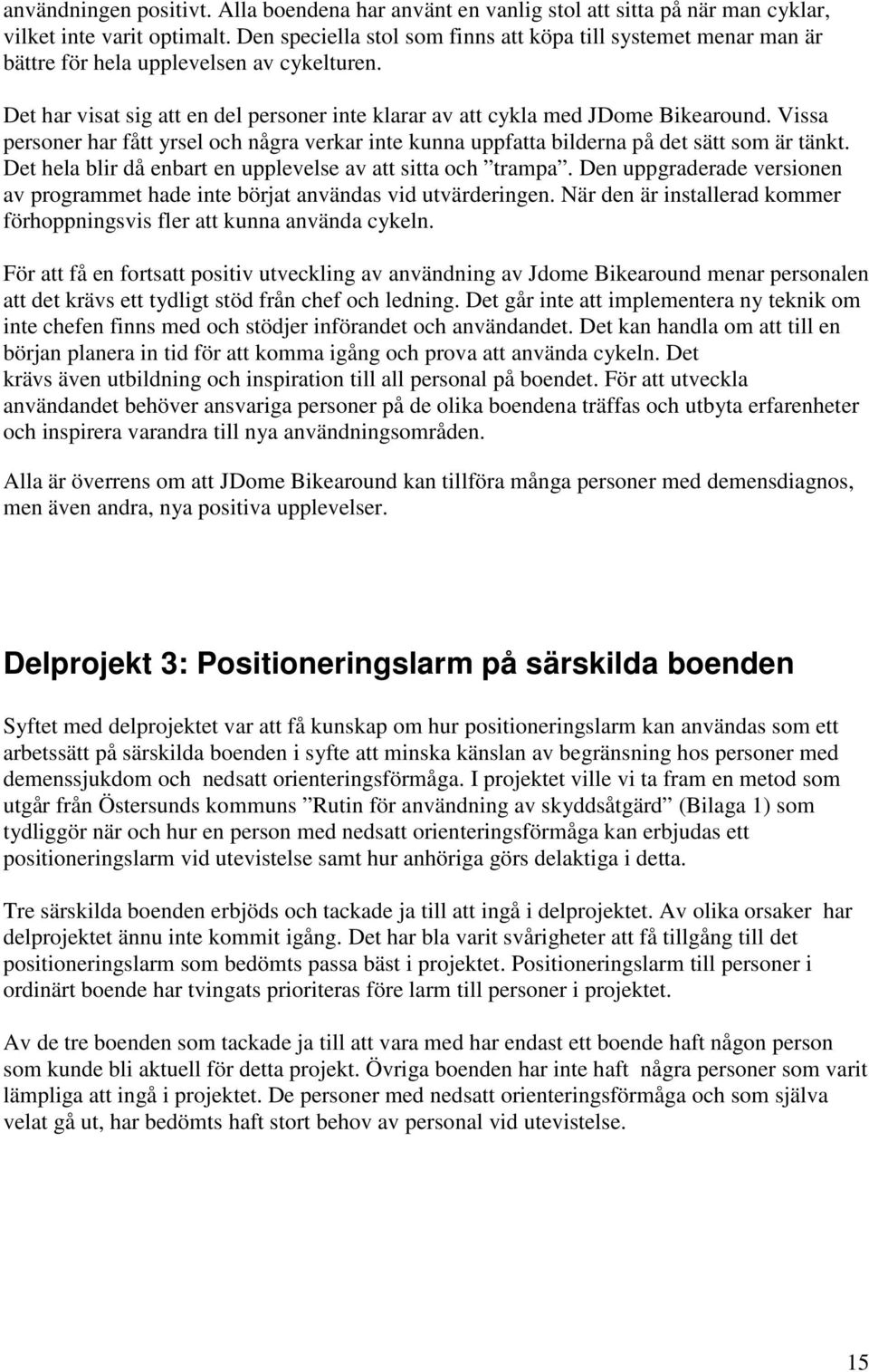Vissa personer har fått yrsel och några verkar inte kunna uppfatta bilderna på det sätt som är tänkt. Det hela blir då enbart en upplevelse av att sitta och trampa.