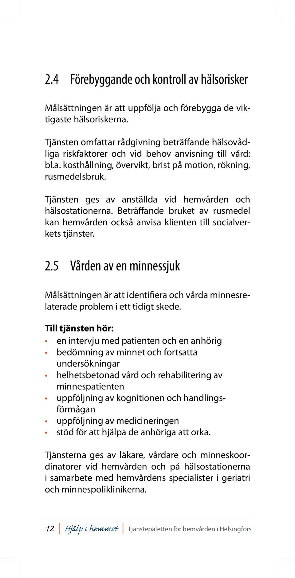Tjänsten ges av anställda vid hemvården och hälsostationerna. Beträffande bruket av rusmedel kan hemvården också anvisa klienten till socialverkets tjänster. 2.