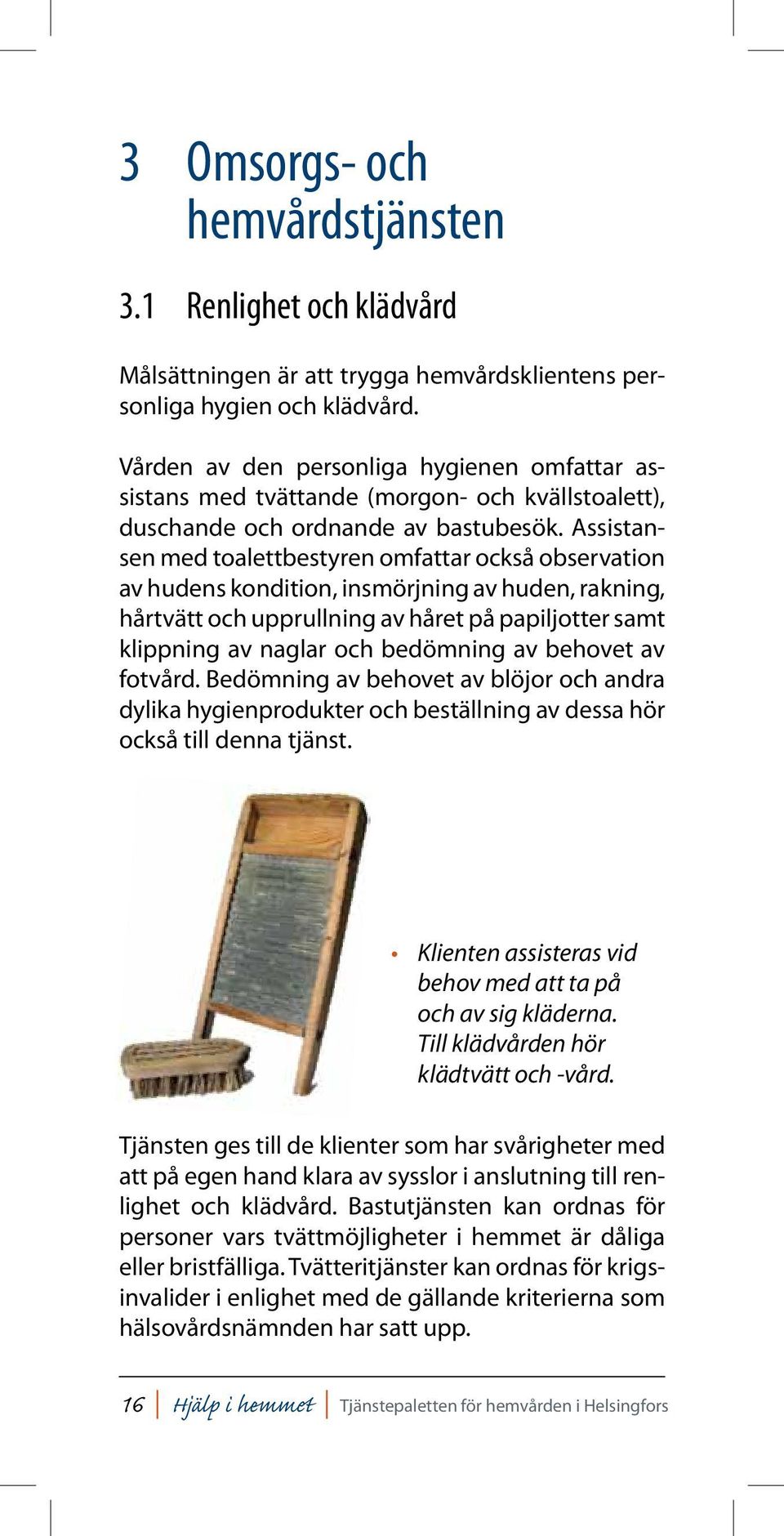 Assistansen med toalettbestyren omfattar också observation av hudens kondition, insmörjning av huden, rakning, hårtvätt och upprullning av håret på papiljotter samt klippning av naglar och bedömning