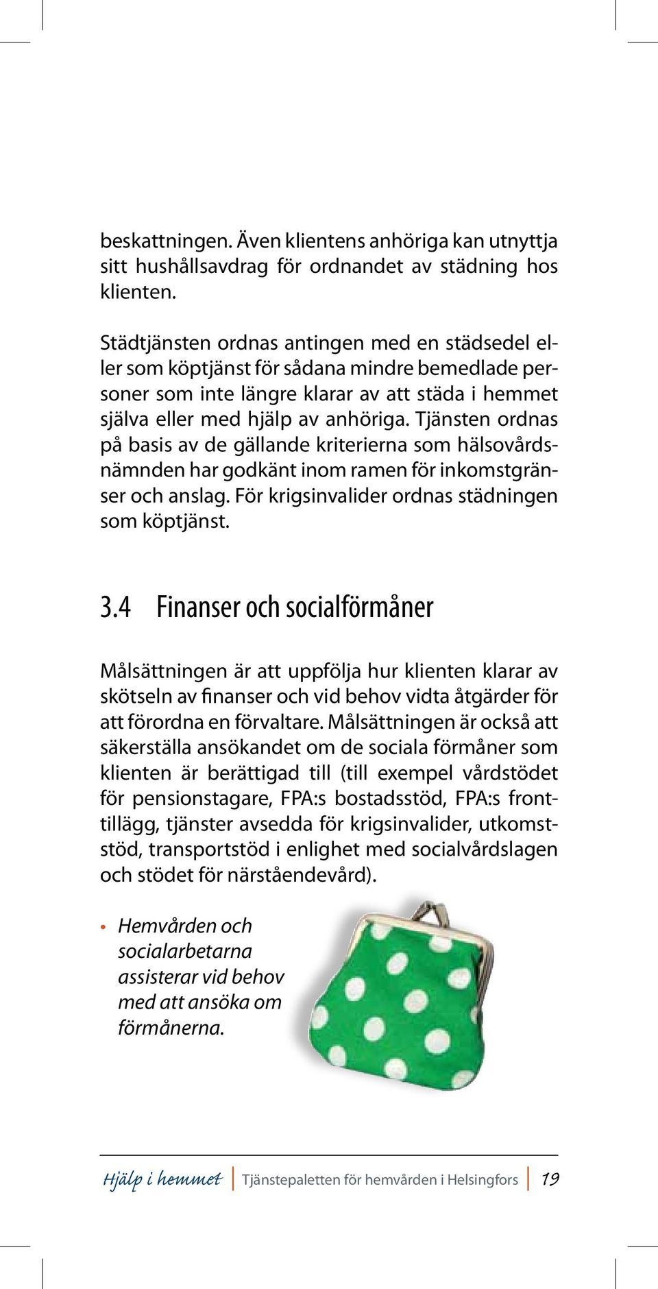 Tjänsten ordnas på basis av de gällande kriterierna som hälsovårdsnämnden har godkänt inom ramen för inkomstgränser och anslag. För krigsinvalider ordnas städningen som köptjänst. 3.