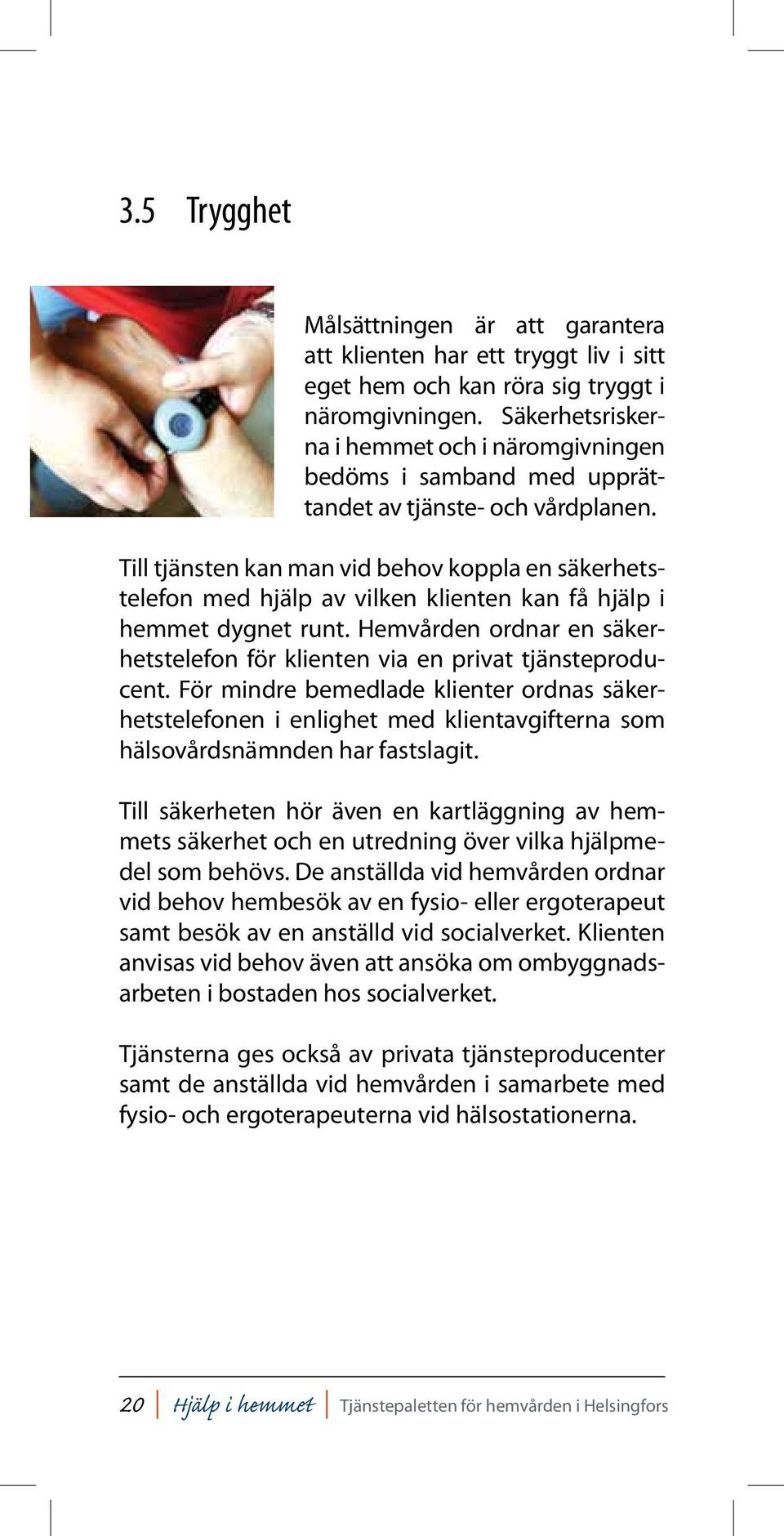Till tjänsten kan man vid behov koppla en säkerhetstelefon med hjälp av vilken klienten kan få hjälp i hemmet dygnet runt.