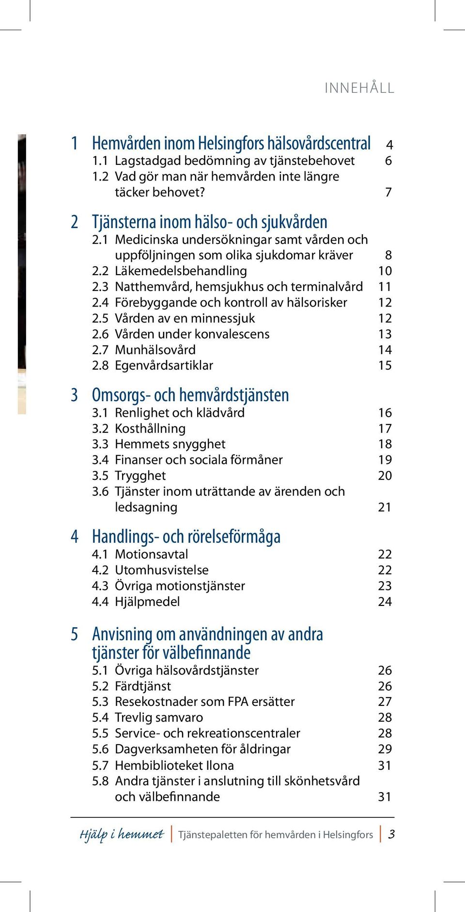 3 Natthemvård, hemsjukhus och terminalvård 11 2.4 Förebyggande och kontroll av hälsorisker 12 2.5 Vården av en minnessjuk 12 2.6 Vården under konvalescens 13 2.7 Munhälsovård 14 2.