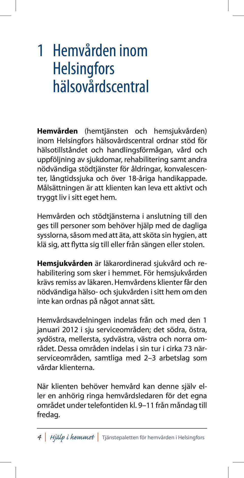 Målsättningen är att klienten kan leva ett aktivt och tryggt liv i sitt eget hem.