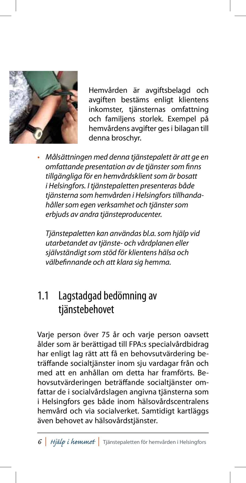 I tjänstepaletten presenteras både tjänsterna som hemvården i Helsingfors tillhandahåller som egen verksamhet och tjänster som erbjuds av andra tjänsteproducenter. Tjänstepaletten kan användas bl.a. som hjälp vid utarbetandet av tjänste- och vårdplanen eller självständigt som stöd för klientens hälsa och välbefinnande och att klara sig hemma.