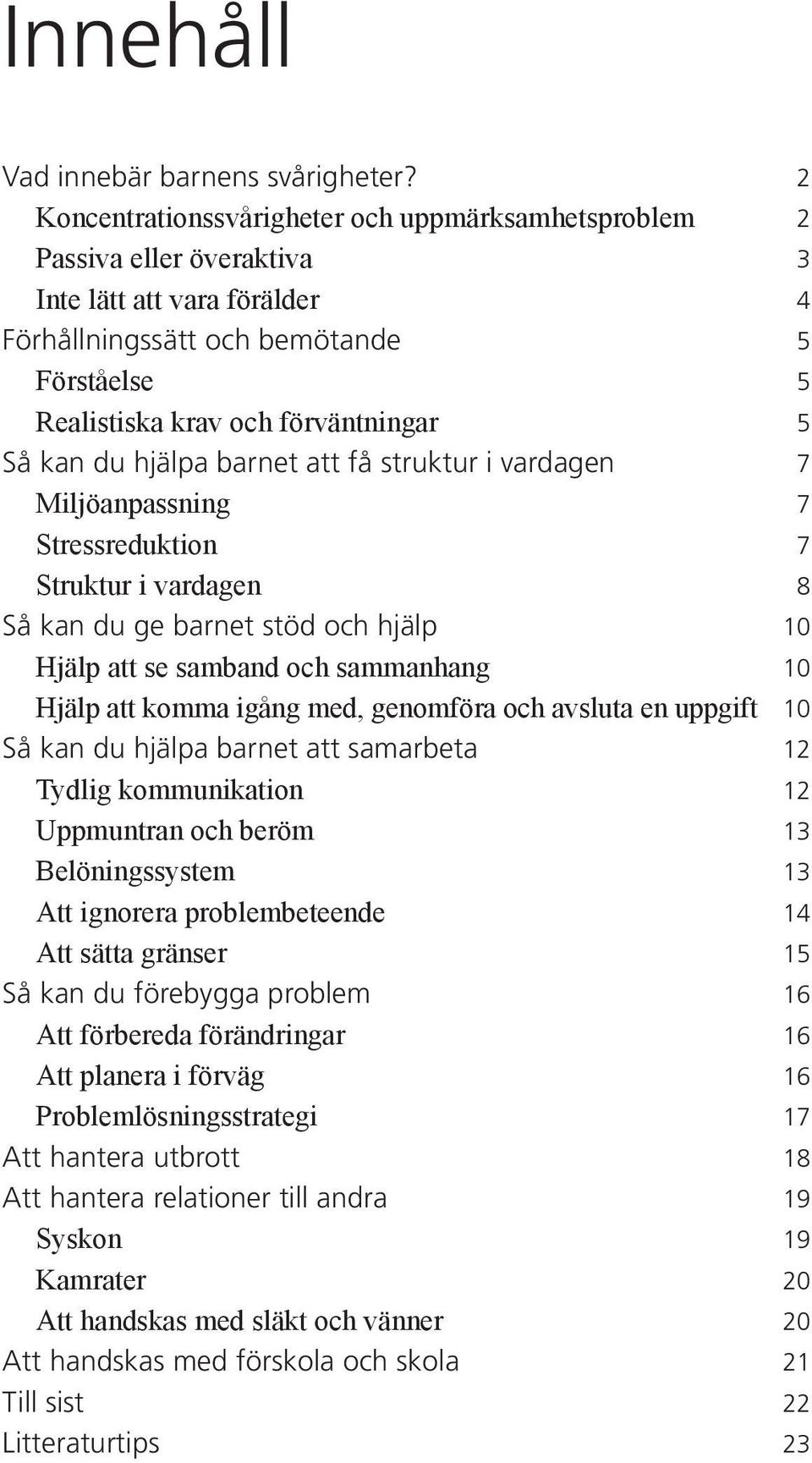 kan du hjälpa barnet att få struktur i vardagen 7 Miljöanpassning 7 Stressreduktion 7 Struktur i vardagen 8 Så kan du ge barnet stöd och hjälp 10 Hjälp att se samband och sammanhang 10 Hjälp att