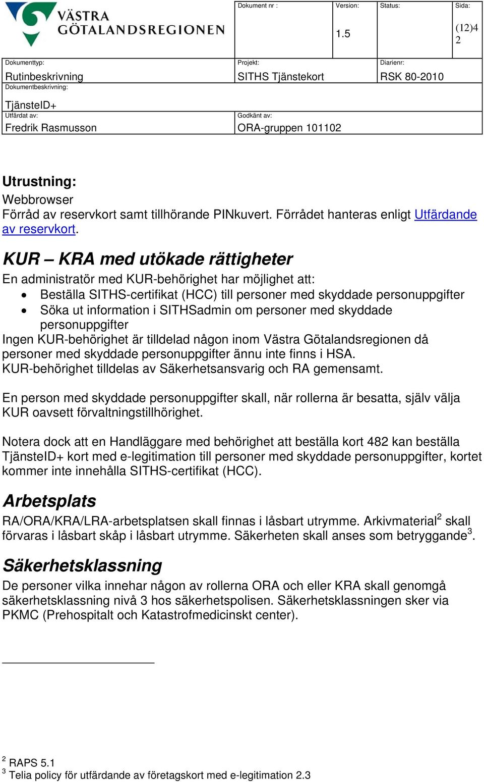 personer med skyddade personuppgifter Ingen KUR-behörighet är tilldelad någon inom Västra Götalandsregionen då personer med skyddade personuppgifter ännu inte finns i HSA.
