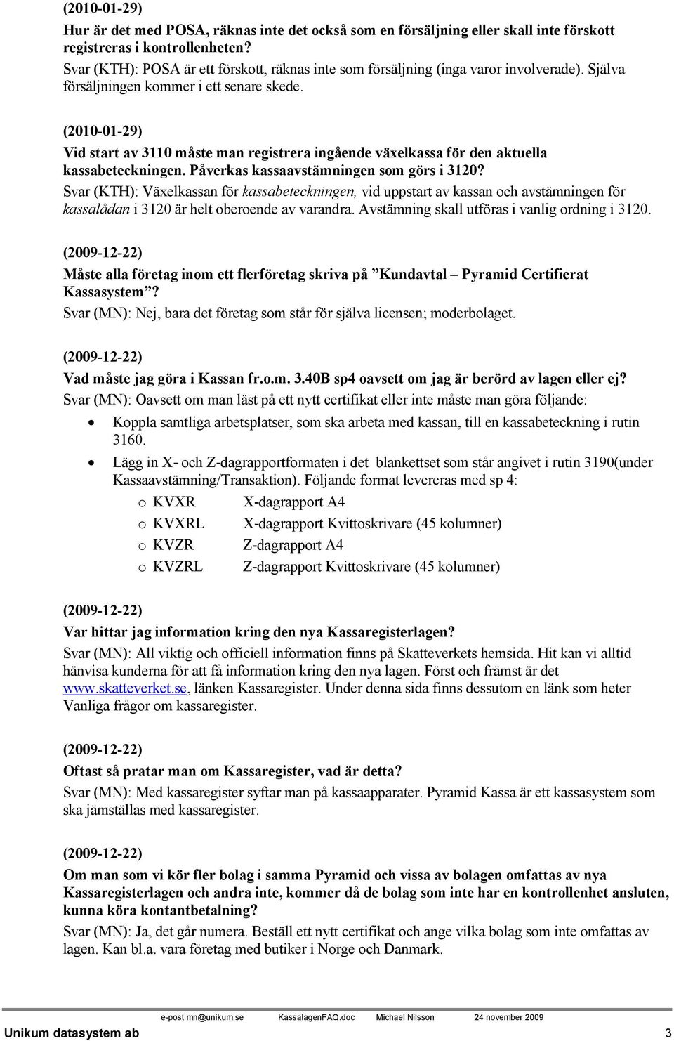 (2010-01-29) Vid start av 3110 måste man registrera ingående växelkassa för den aktuella kassabeteckningen. Påverkas kassaavstämningen som görs i 3120?