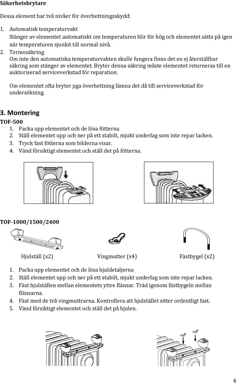 Termosäkring Om inte den automatiska temperaturvakten skulle fungera finns det en ej återställbar säkring som stänger av elementet.