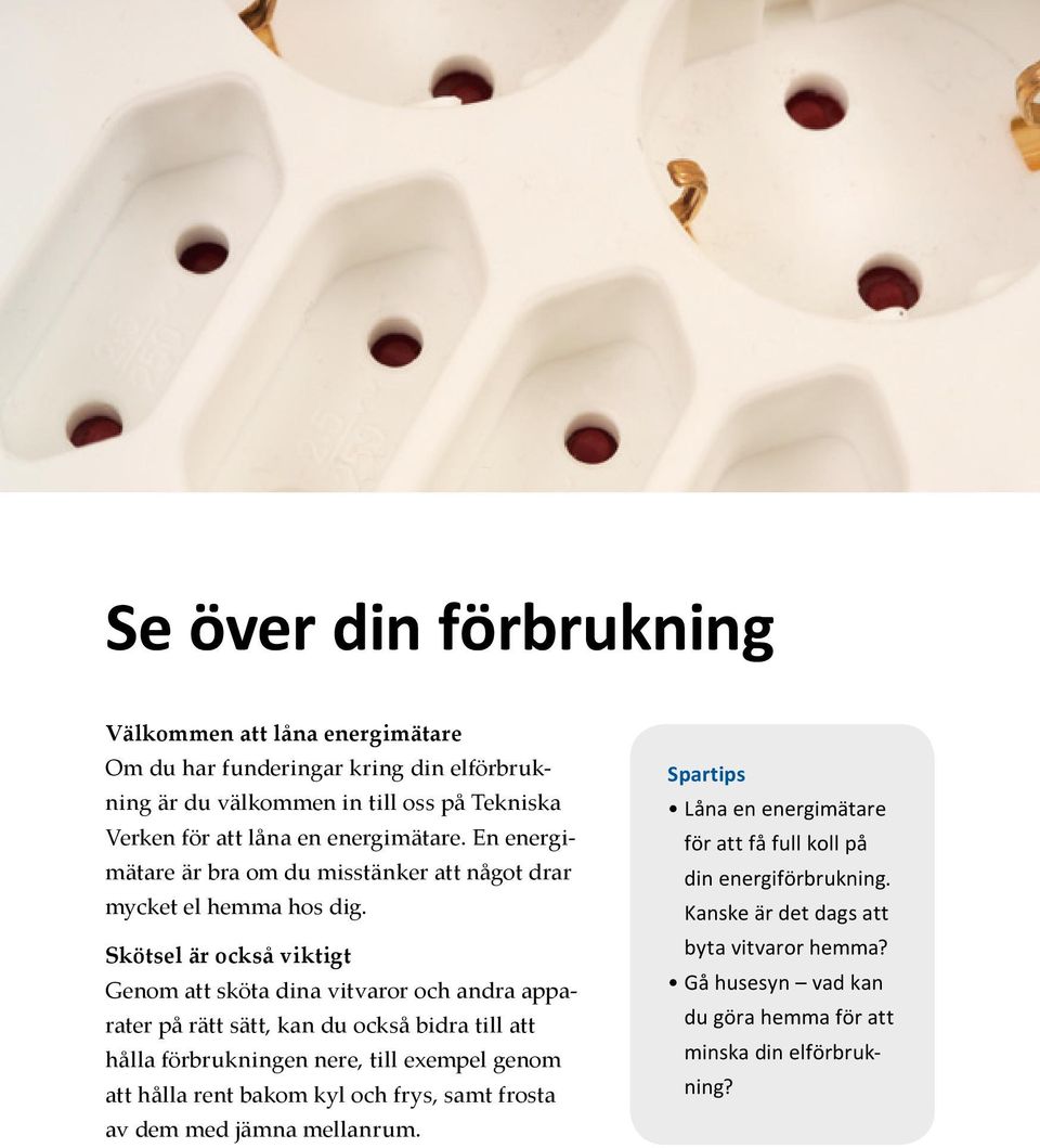 Skötsel är också viktigt Genom att sköta dina vitvaror och andra apparater på rätt sätt, kan du också bidra till att hålla förbrukningen nere, till exempel genom att