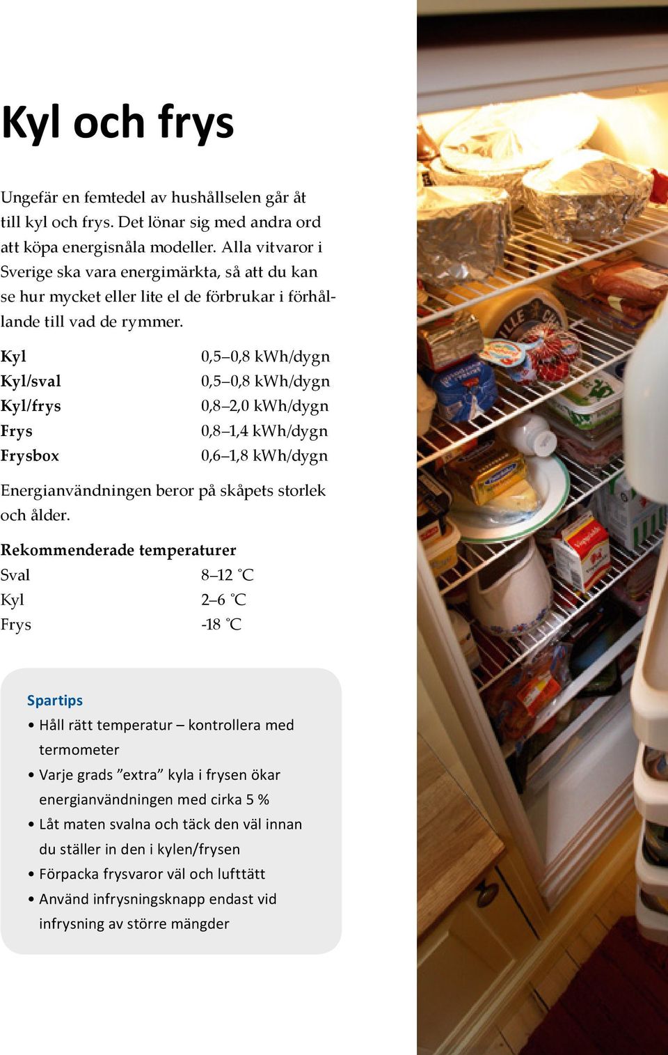 Kyl Kyl/sval Kyl/frys Frys Frysbox 0,5 0,8 kwh/dygn 0,5 0,8 kwh/dygn 0,8 2,0 kwh/dygn 0,8 1,4 kwh/dygn 0,6 1,8 kwh/dygn Energianvändningen beror på skåpets storlek och ålder.