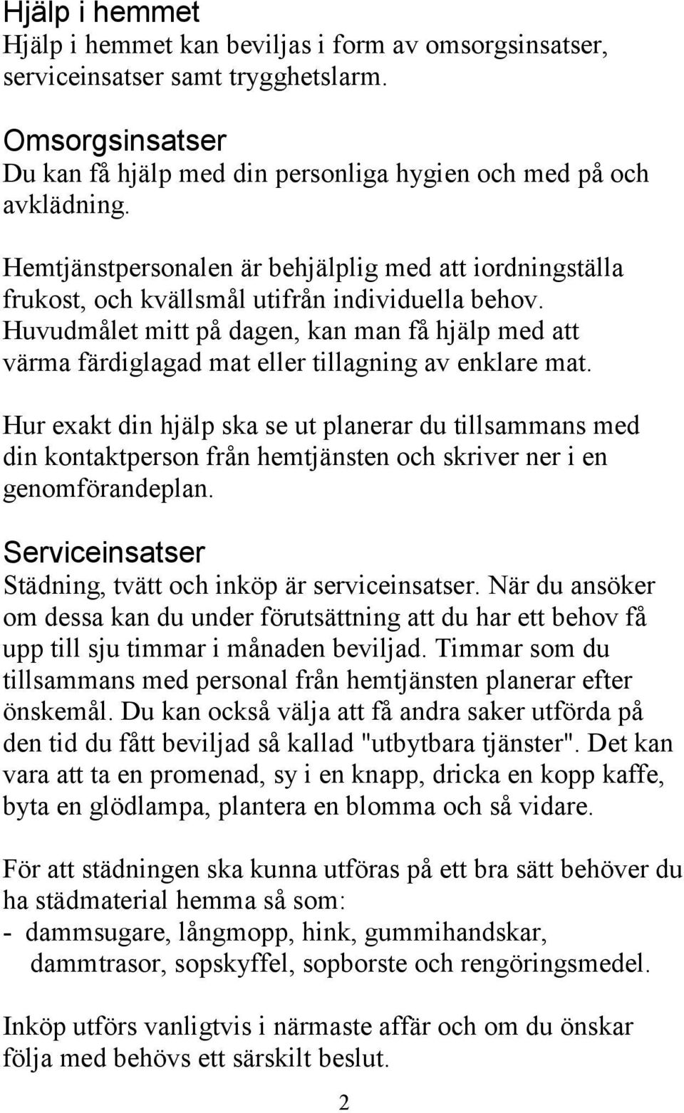 Huvudmålet mitt på dagen, kan man få hjälp med att värma färdiglagad mat eller tillagning av enklare mat.