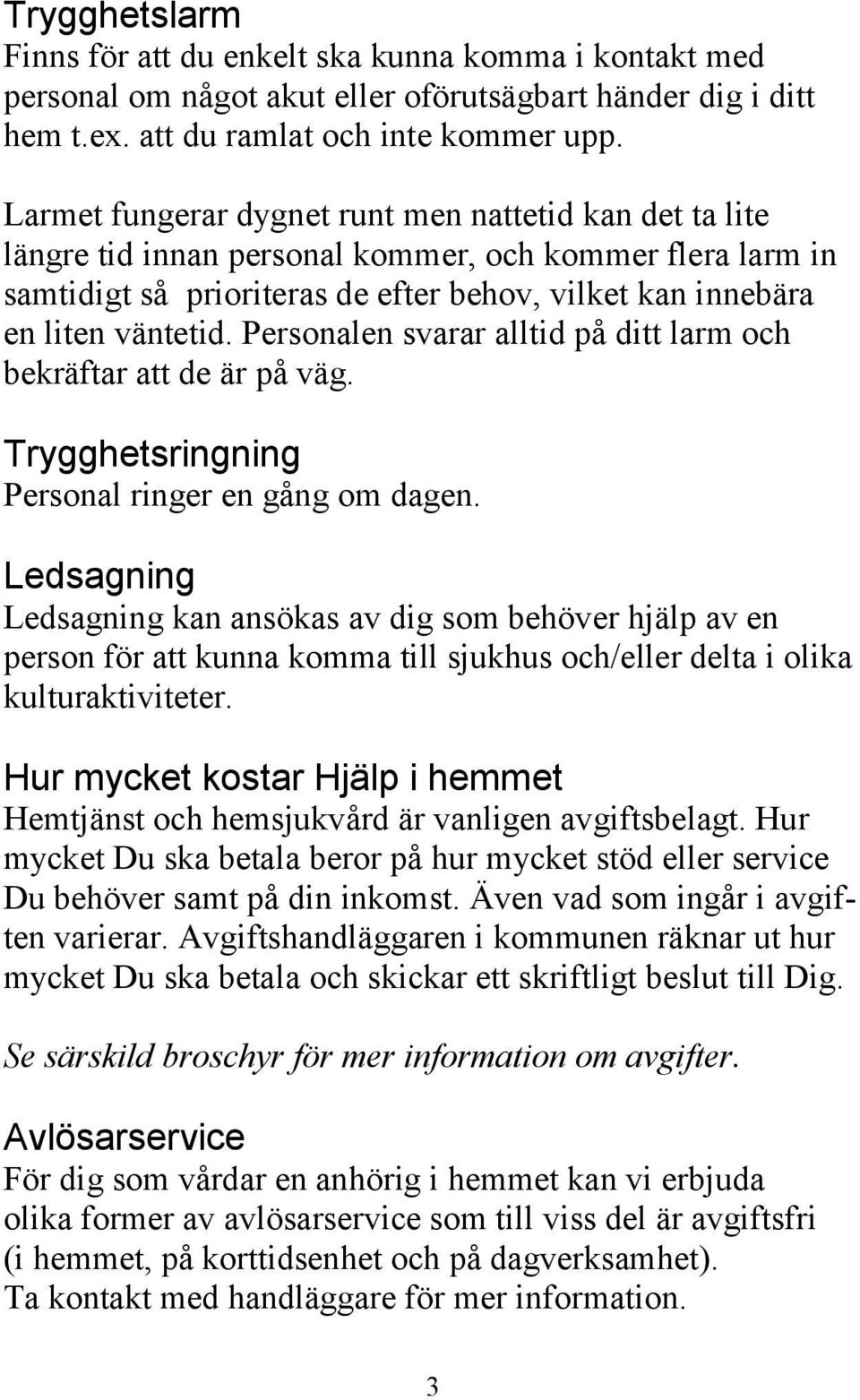 Personalen svarar alltid på ditt larm och bekräftar att de är på väg. Trygghetsringning Personal ringer en gång om dagen.