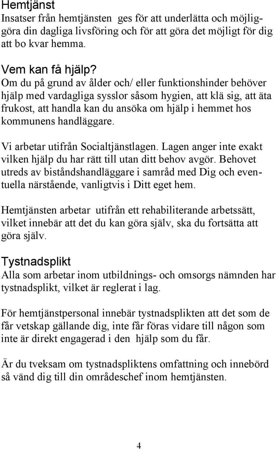 handläggare. Vi arbetar utifrån Socialtjänstlagen. Lagen anger inte exakt vilken hjälp du har rätt till utan ditt behov avgör.