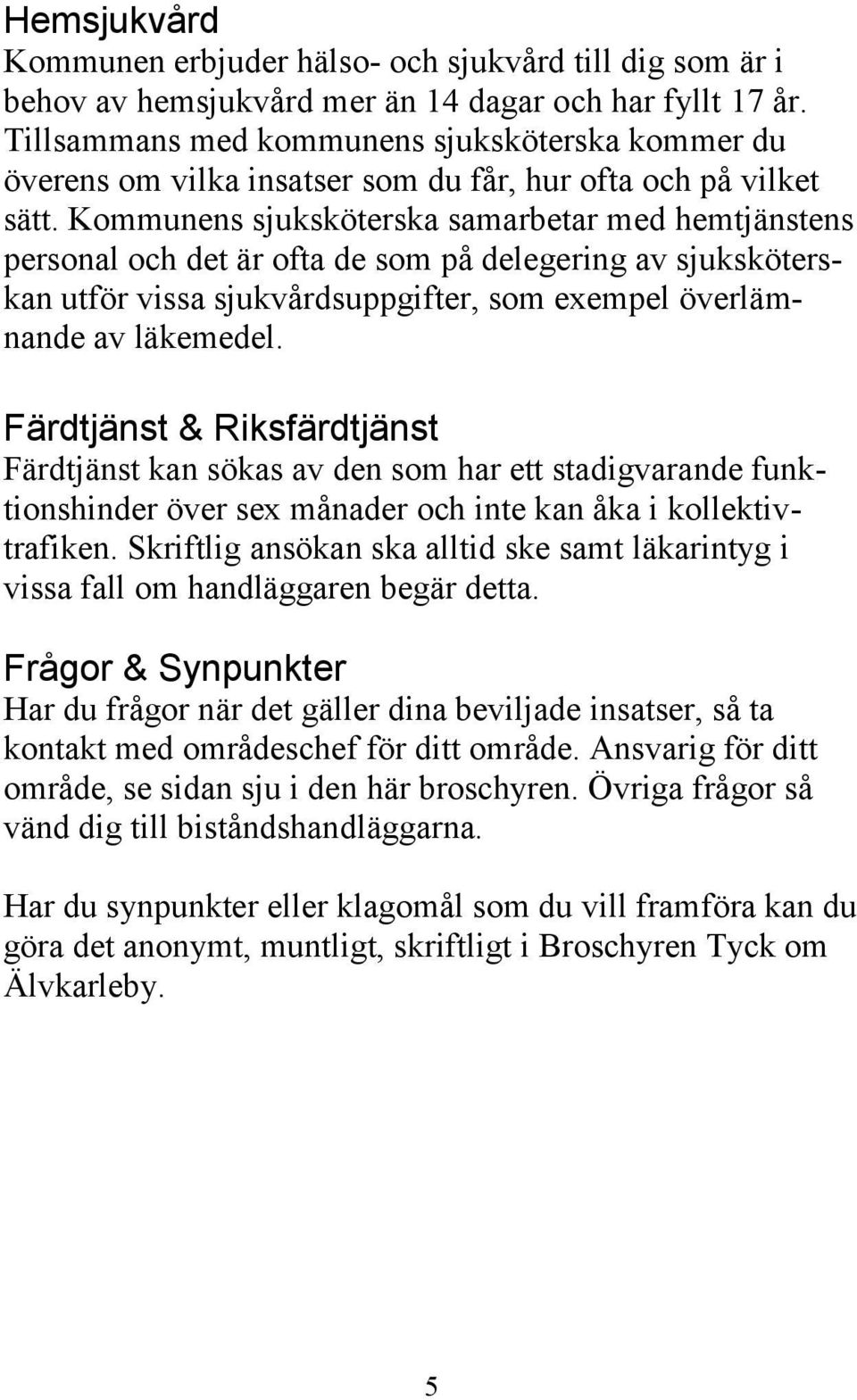 Kommunens sjuksköterska samarbetar med hemtjänstens personal och det är ofta de som på delegering av sjuksköterskan utför vissa sjukvårdsuppgifter, som exempel överlämnande av läkemedel.