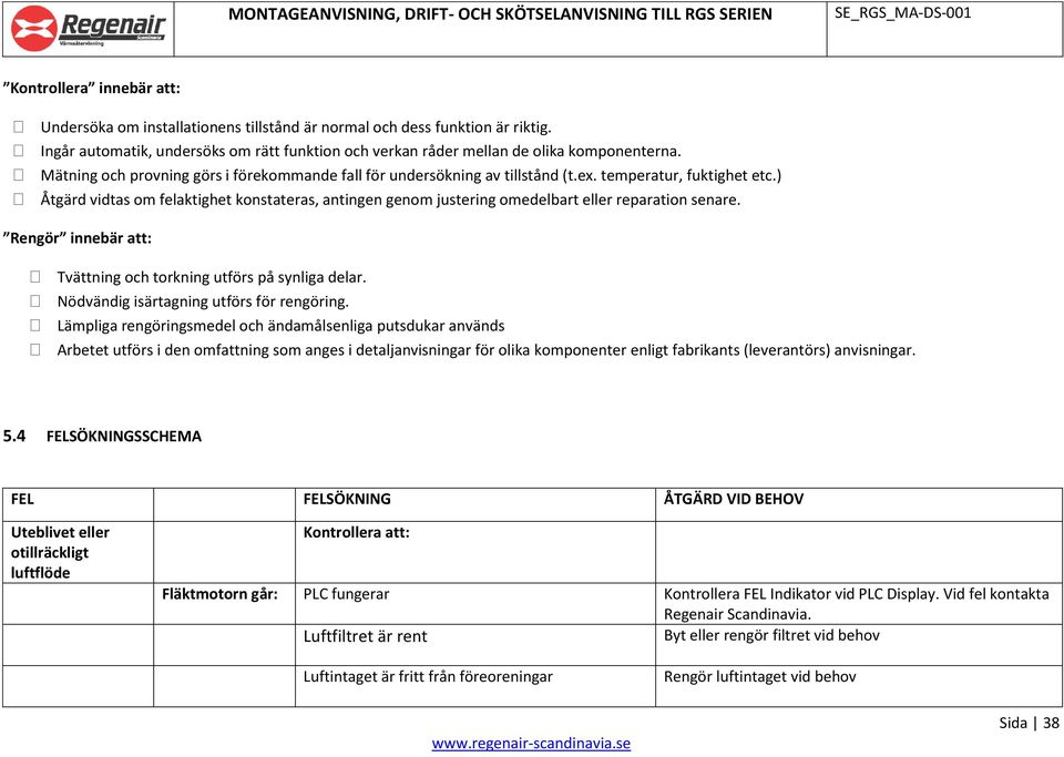 ) Åtgärd vidtas om felaktighet konstateras, antingen genom justering omedelbart eller reparation senare. Rengör innebär att: Tvättning och torkning utförs på synliga delar.